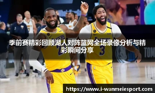 季前赛精彩回顾湖人对阵篮网全场录像分析与精彩瞬间分享