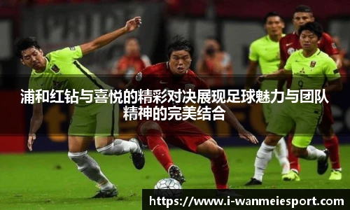 浦和红钻与喜悦的精彩对决展现足球魅力与团队精神的完美结合
