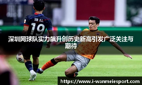 深圳网球队实力飙升创历史新高引发广泛关注与期待